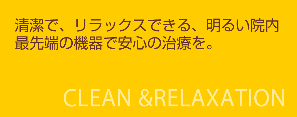 清潔で、リラックスできる、明るい院内。最先端の機器で安心の治療を。